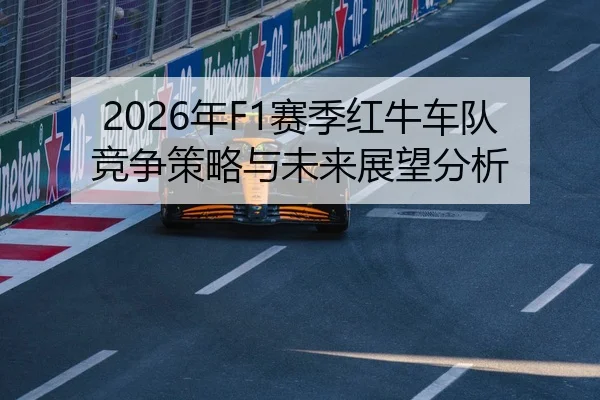 2026年F1赛季红牛车队竞争策略与未来展望分析