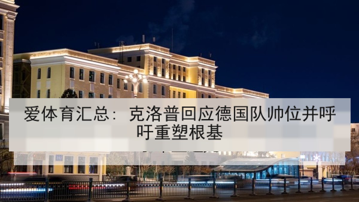 爱体育汇总: 克洛普回应德国队帅位并呼吁重塑根基
