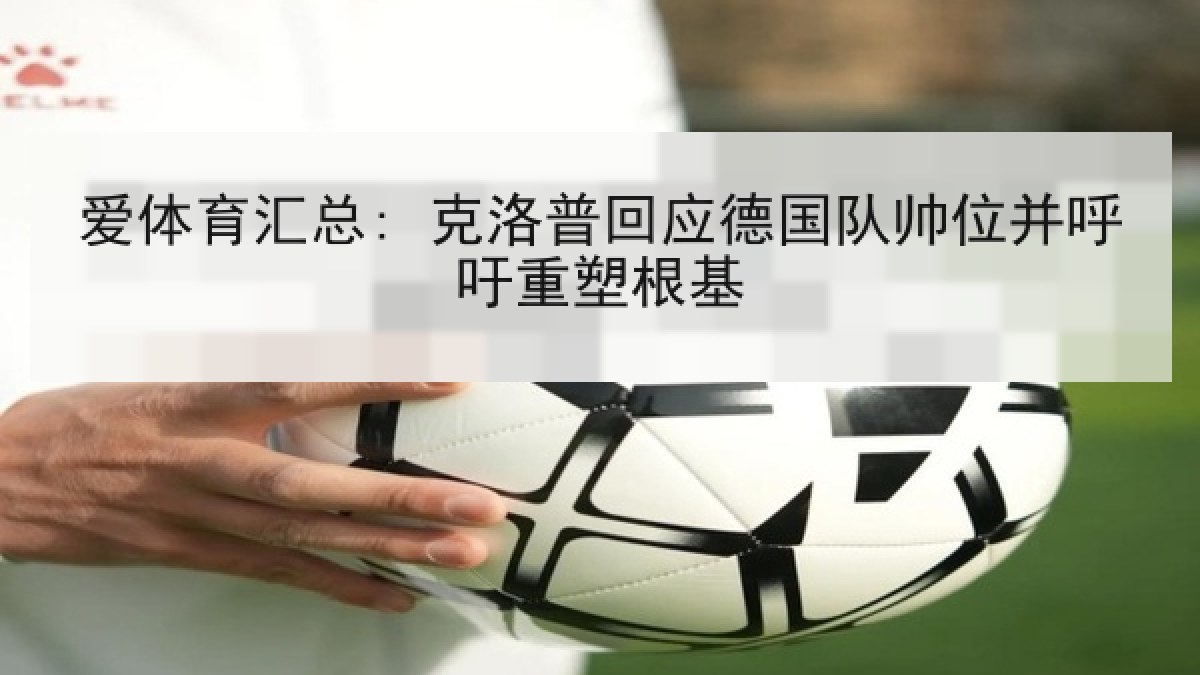 爱体育汇总: 克洛普回应德国队帅位并呼吁重塑根基
