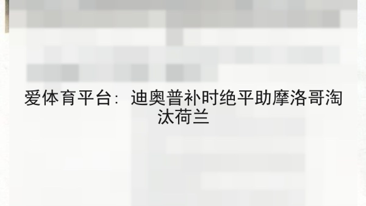 爱体育平台: 迪奥普补时绝平助摩洛哥淘汰荷兰