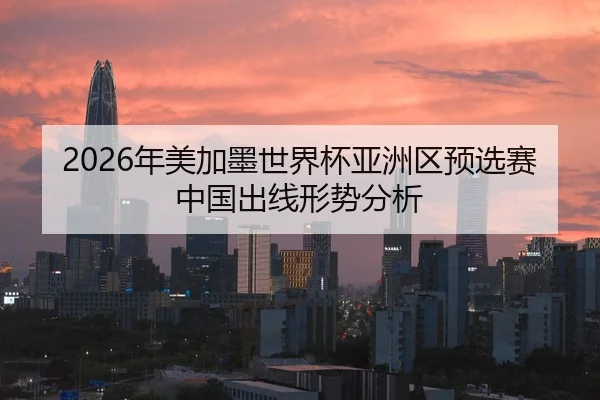2026年美加墨世界杯亚洲区预选赛中国出线形势分析