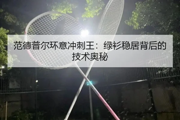 范德普尔环意冲刺王：绿衫稳居背后的技术奥秘