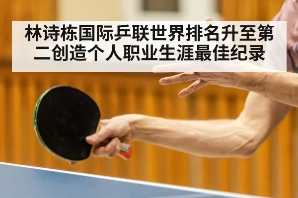 林诗栋国际乒联世界排名升至第二创造个人职业生涯最佳纪录