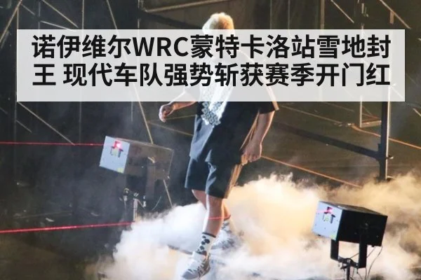 诺伊维尔WRC蒙特卡洛站雪地封王 现代车队强势斩获赛季开门红