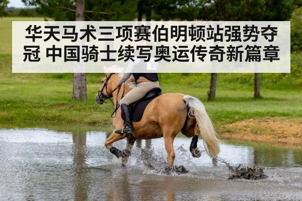 华天马术三项赛伯明顿站强势夺冠 中国骑士续写奥运传奇新篇章
